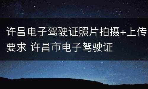 许昌电子驾驶证照片拍摄+上传要求 许昌市电子驾驶证