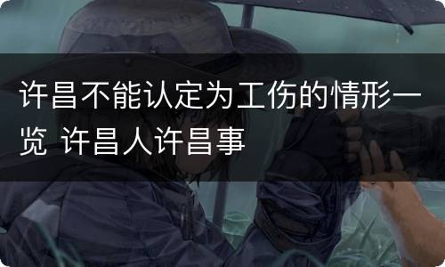 许昌不能认定为工伤的情形一览 许昌人许昌事