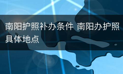 南阳护照补办条件 南阳办护照具体地点