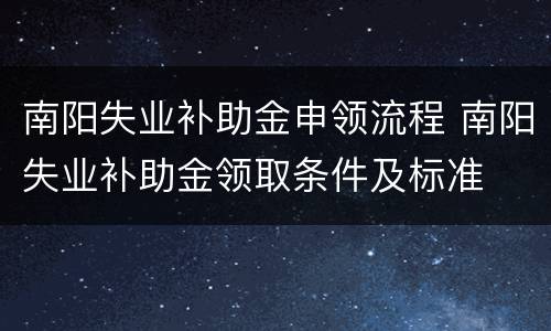 南阳失业补助金申领流程 南阳失业补助金领取条件及标准