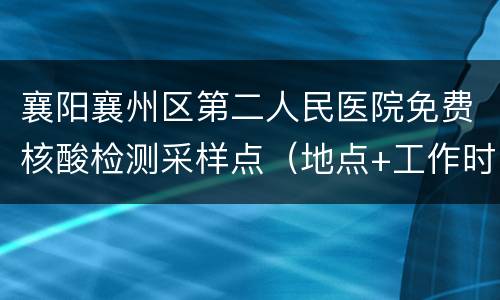 襄阳襄州区第二人民医院免费核酸检测采样点（地点+工作时间）