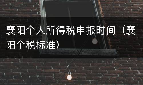 襄阳个人所得税申报时间（襄阳个税标准）