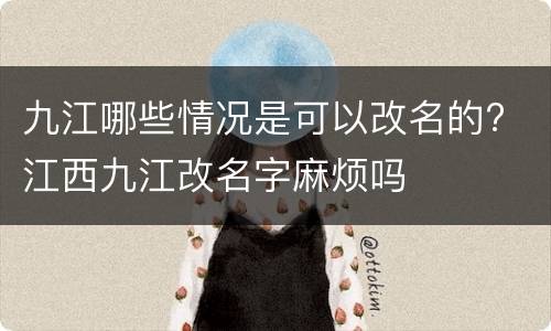 九江哪些情况是可以改名的? 江西九江改名字麻烦吗