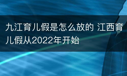 九江育儿假是怎么放的 江西育儿假从2022年开始