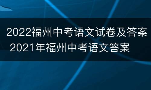 2022福州中考语文试卷及答案 2021年福州中考语文答案