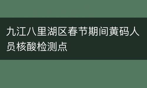 九江八里湖区春节期间黄码人员核酸检测点