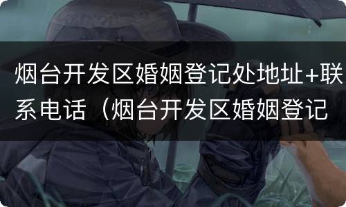 烟台开发区婚姻登记处地址+联系电话（烟台开发区婚姻登记处地址 联系电话号码）
