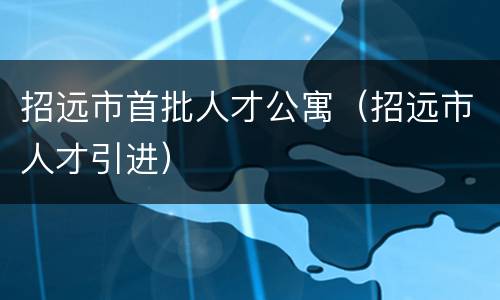 招远市首批人才公寓（招远市人才引进）