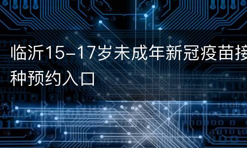 临沂15-17岁未成年新冠疫苗接种预约入口