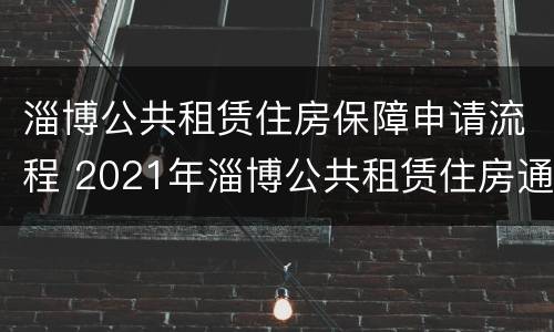 淄博公共租赁住房保障申请流程 2021年淄博公共租赁住房通知