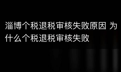淄博个税退税审核失败原因 为什么个税退税审核失败