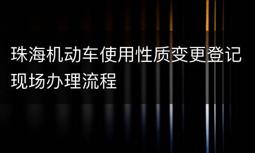 珠海机动车使用性质变更登记现场办理流程