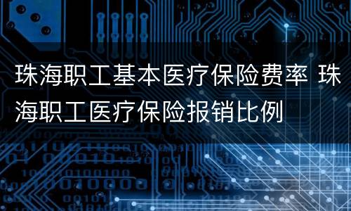 珠海职工基本医疗保险费率 珠海职工医疗保险报销比例