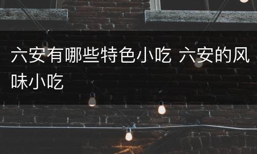 六安有哪些特色小吃 六安的风味小吃