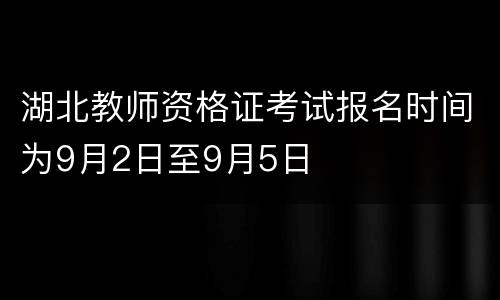 湖北教师资格证考试报名时间为9月2日至9月5日