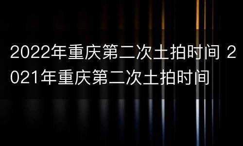 2022年重庆第二次土拍时间 2021年重庆第二次土拍时间