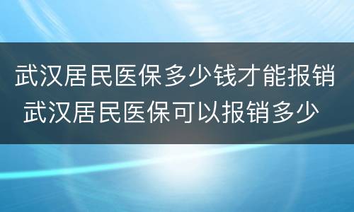 武汉居民医保多少钱才能报销 武汉居民医保可以报销多少