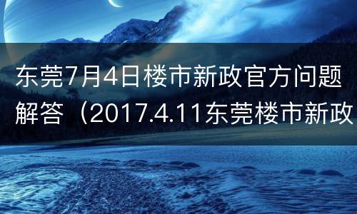 东莞7月4日楼市新政官方问题解答（2017.4.11东莞楼市新政）