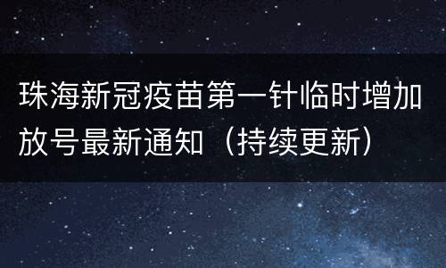 珠海新冠疫苗第一针临时增加放号最新通知（持续更新）