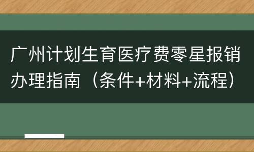 广州计划生育医疗费零星报销办理指南（条件+材料+流程）
