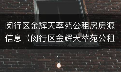 闵行区金辉天萃苑公租房房源信息（闵行区金辉天萃苑公租房房源信息公示）