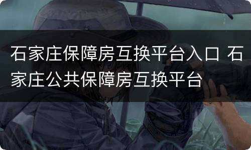 石家庄保障房互换平台入口 石家庄公共保障房互换平台