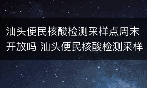 汕头便民核酸检测采样点周末开放吗 汕头便民核酸检测采样点周末开放吗今天