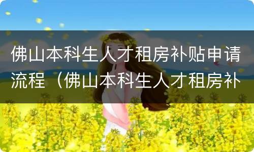 佛山本科生人才租房补贴申请流程（佛山本科生人才租房补贴申请流程图）