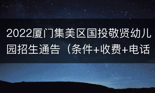 2022厦门集美区国投敬贤幼儿园招生通告（条件+收费+电话）