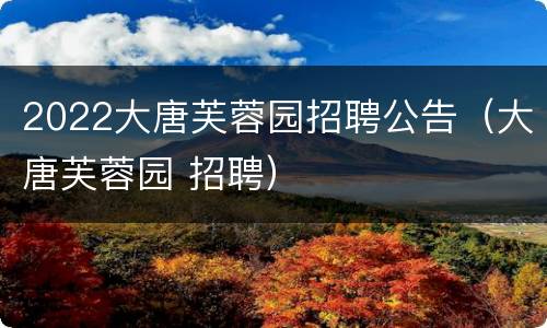 2022大唐芙蓉园招聘公告（大唐芙蓉园 招聘）