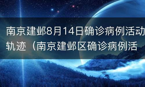南京建邺8月14日确诊病例活动轨迹（南京建邺区确诊病例活动轨迹）