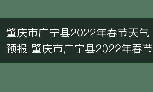 肇庆市广宁县2022年春节天气预报 肇庆市广宁县2022年春节天气预报表
