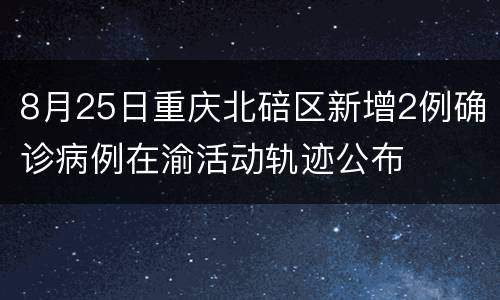 8月25日重庆北碚区新增2例确诊病例在渝活动轨迹公布