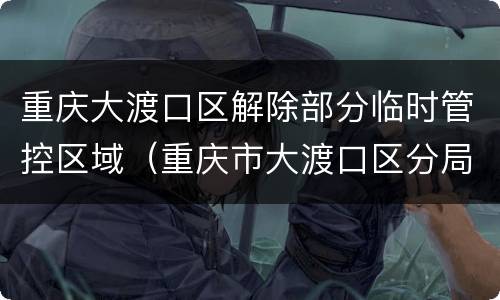 重庆大渡口区解除部分临时管控区域（重庆市大渡口区分局）