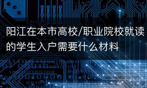 阳江在本市高校/职业院校就读的学生入户需要什么材料