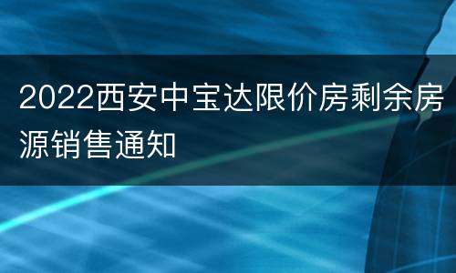 2022西安中宝达限价房剩余房源销售通知