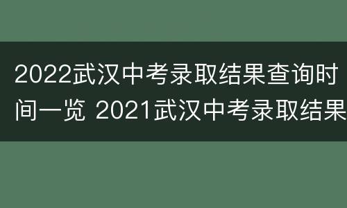 2022武汉中考录取结果查询时间一览 2021武汉中考录取结果查询