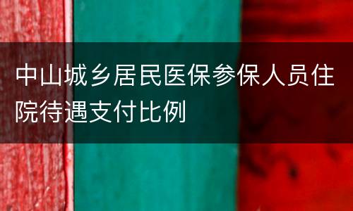 中山城乡居民医保参保人员住院待遇支付比例