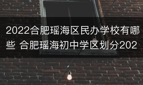 2022合肥瑶海区民办学校有哪些 合肥瑶海初中学区划分2020