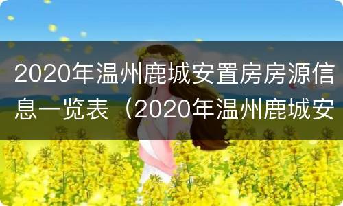 2020年温州鹿城安置房房源信息一览表（2020年温州鹿城安置房房源信息一览表及价格）