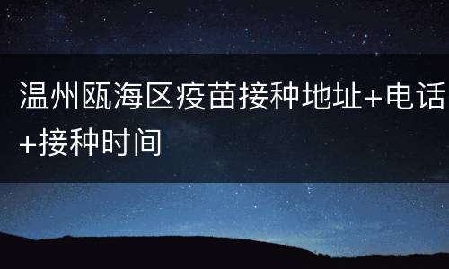 温州瓯海区疫苗接种地址+电话+接种时间