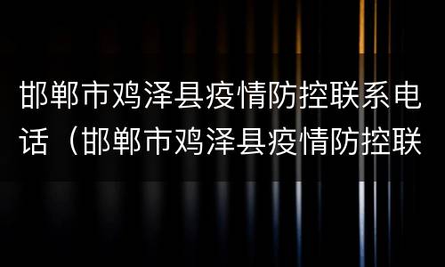 邯郸市鸡泽县疫情防控联系电话（邯郸市鸡泽县疫情防控联系电话号码）