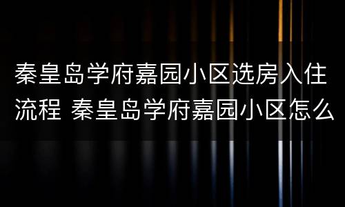 秦皇岛学府嘉园小区选房入住流程 秦皇岛学府嘉园小区怎么样