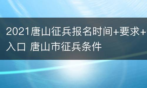 2021唐山征兵报名时间+要求+入口 唐山市征兵条件