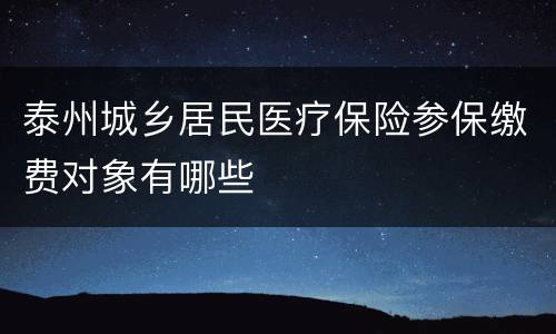泰州城乡居民医疗保险参保缴费对象有哪些