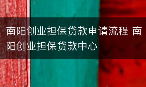 南阳创业担保贷款申请流程 南阳创业担保贷款中心