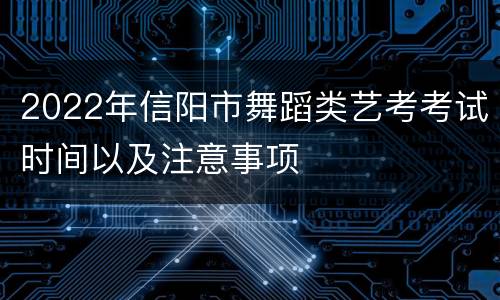 2022年信阳市舞蹈类艺考考试时间以及注意事项