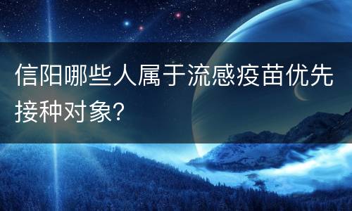 信阳哪些人属于流感疫苗优先接种对象？