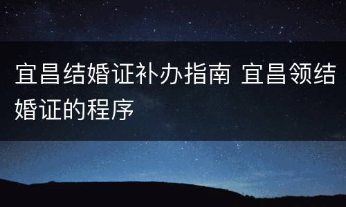 宜昌结婚证补办指南 宜昌领结婚证的程序