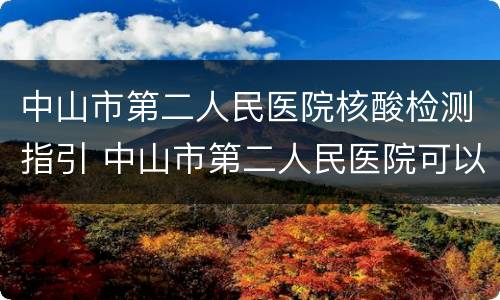 中山市第二人民医院核酸检测指引 中山市第二人民医院可以做核酸检测吗